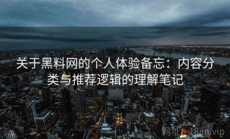 关于黑料网的个人体验备忘：内容分类与推荐逻辑的理解笔记