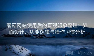 蘑菇网站使用后的直观印象整理：界面设计、功能逻辑与操作习惯分析