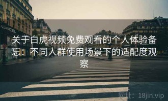 关于白虎视频免费观看的个人体验备忘：不同人群使用场景下的适配度观察