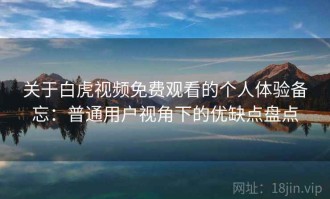 关于白虎视频免费观看的个人体验备忘：普通用户视角下的优缺点盘点