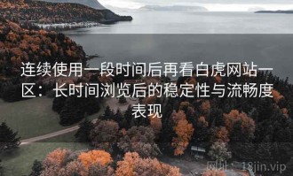 连续使用一段时间后再看白虎网站一区：长时间浏览后的稳定性与流畅度表现