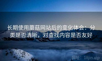 长期使用蘑菇网站后的变化体会：分类是否清晰，对查找内容是否友好