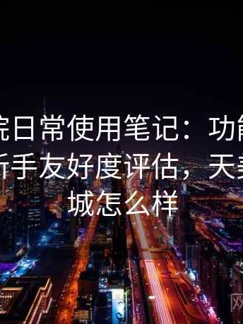 天美影院日常使用笔记：功能设置复杂度与新手友好度评估，天美国际影城怎么样