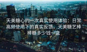 天美糖心的一次真实使用体验：日常高频使用下的真实反馈，天美糖艺棒棒糖多少钱一盒