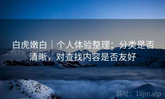 白虎嫩白｜个人体验整理：分类是否清晰，对查找内容是否友好