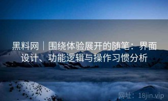 黑料网｜围绕体验展开的随笔：界面设计、功能逻辑与操作习惯分析
