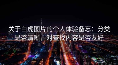 关于白虎图片的个人体验备忘：分类是否清晰，对查找内容是否友好