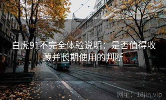 白虎91不完全体验说明：是否值得收藏并长期使用的判断