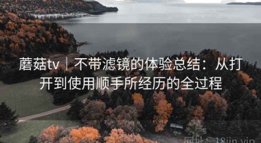 蘑菇tv｜不带滤镜的体验总结：从打开到使用顺手所经历的全过程