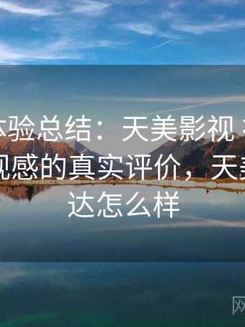 阶段性体验总结：天美影视 视觉风格与整体观感的真实评价，天美视觉传达怎么样