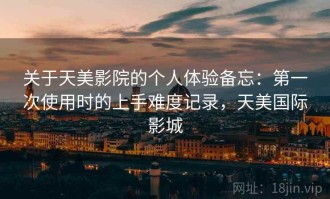 关于天美影院的个人体验备忘：第一次使用时的上手难度记录，天美国际影城