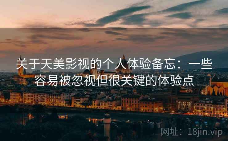 关于天美影视的个人体验备忘：一些容易被忽视但很关键的体验点