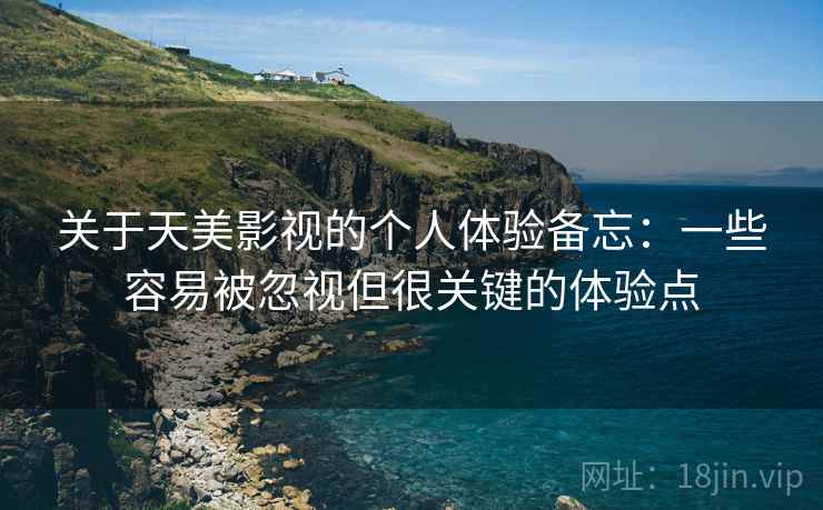 关于天美影视的个人体验备忘：一些容易被忽视但很关键的体验点