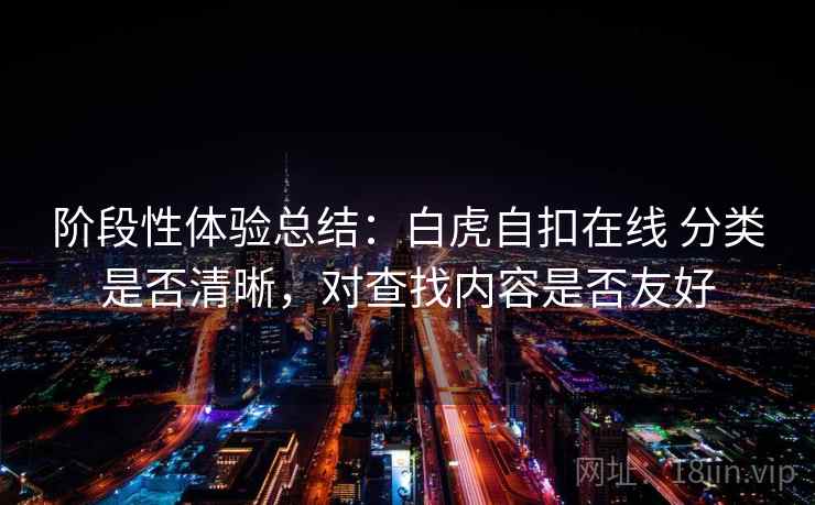 阶段性体验总结：白虎自扣在线 分类是否清晰，对查找内容是否友好