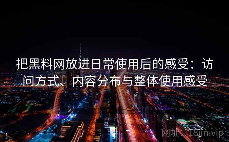 把黑料网放进日常使用后的感受:访问方式、内容分布与整体使用感受 把黑料网放进日常使用后的感受:访问方式、内容分布与整体使用感受