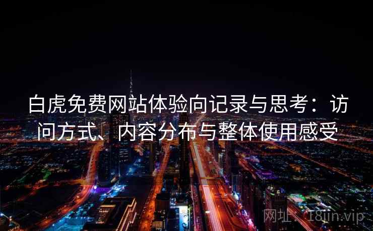 白虎免费网站体验向记录与思考:访问方式、内容分布与整体使用感受 白虎免费网站体验向记录与思考:访问方式、内容分布与整体使用感受
