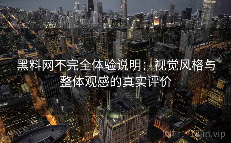 黑料网不完全体验说明:视觉风格与整体观感的真实评价 黑料网不完全体验说明:视觉风格与整体观感的真实评价