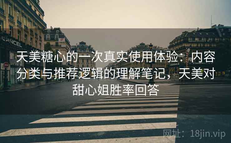 天美糖心的一次真实使用体验：内容分类与推荐逻辑的理解笔记，天美对甜心姐胜率回答