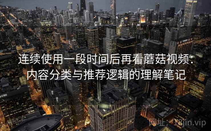 连续使用一段时间后再看蘑菇视频：内容分类与推荐逻辑的理解笔记