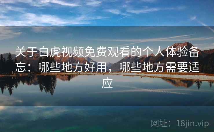 关于白虎视频免费观看的个人体验备忘：哪些地方好用，哪些地方需要适应