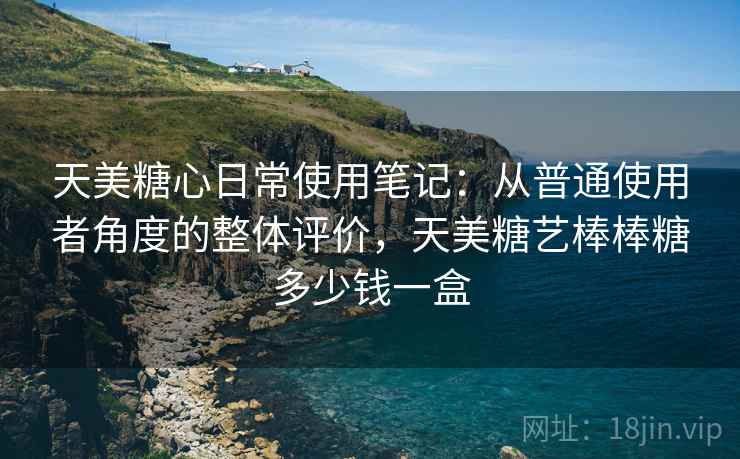 天美糖心日常使用笔记：从普通使用者角度的整体评价，天美糖艺棒棒糖多少钱一盒