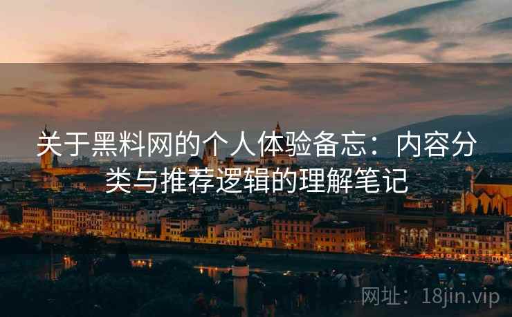 关于黑料网的个人体验备忘：内容分类与推荐逻辑的理解笔记