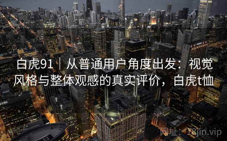 白虎91｜从普通用户角度出发：视觉风格与整体观感的真实评价，白虎t恤
