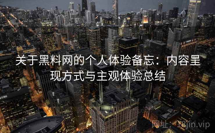 关于黑料网的个人体验备忘：内容呈现方式与主观体验总结