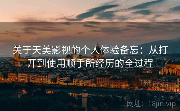 关于天美影视的个人体验备忘:从打开到使用顺手所经历的全过程 关于天美影视的个人体验备忘:从打开到使用顺手所经历的全过程
