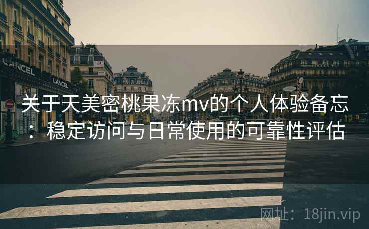 关于天美密桃果冻mv的个人体验备忘:稳定访问与日常使用的可靠性评估 关于天美密桃果冻mv的个人体验备忘:稳定访问与日常使用的可靠性评估