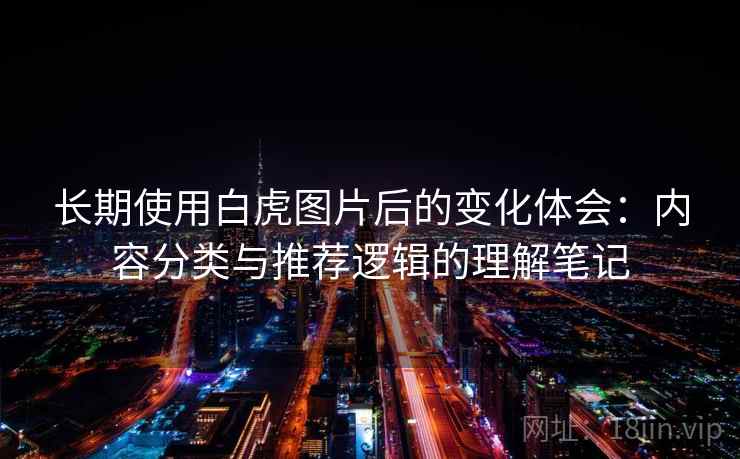 长期使用白虎图片后的变化体会：内容分类与推荐逻辑的理解笔记