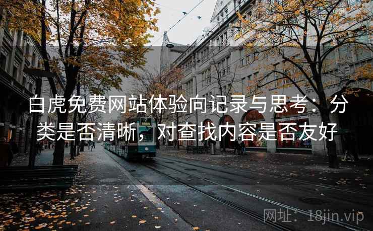 白虎免费网站体验向记录与思考：分类是否清晰，对查找内容是否友好