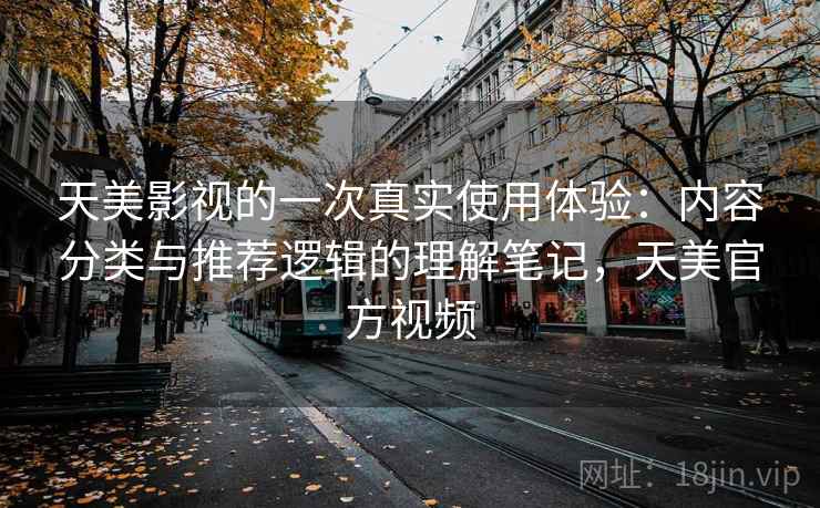 天美影视的一次真实使用体验：内容分类与推荐逻辑的理解笔记，天美官方视频