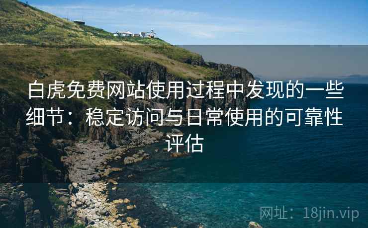 白虎免费网站使用过程中发现的一些细节:稳定访问与日常使用的可靠性评估 白虎免费网站使用过程中发现的一些细节:稳定访问与日常使用的可靠性评估
