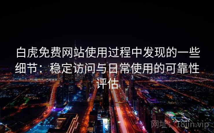 白虎免费网站使用过程中发现的一些细节:稳定访问与日常使用的可靠性评估 白虎免费网站使用过程中发现的一些细节:稳定访问与日常使用的可靠性评估