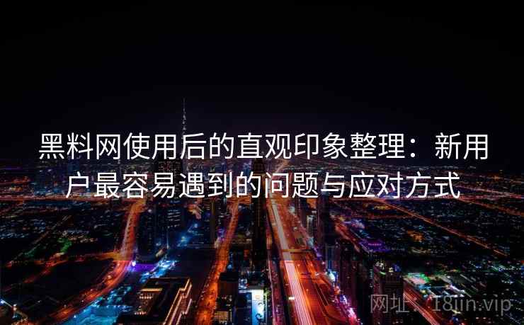 黑料网使用后的直观印象整理:新用户最容易遇到的问题与应对方式 黑料网使用后的直观印象整理:新用户最容易遇到的问题与应对方式