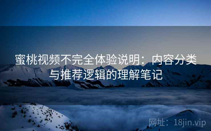 蜜桃视频不完全体验说明：内容分类与推荐逻辑的理解笔记