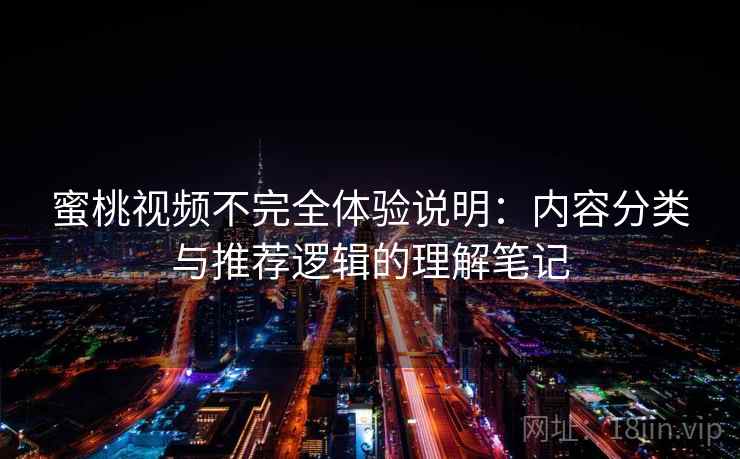 蜜桃视频不完全体验说明：内容分类与推荐逻辑的理解笔记