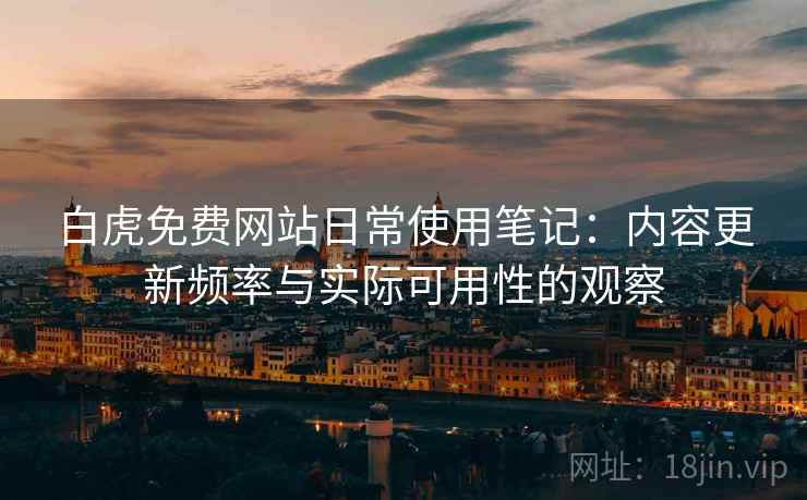 白虎免费网站日常使用笔记:内容更新频率与实际可用性的观察 白虎免费网站日常使用笔记:内容更新频率与实际可用性的观察
