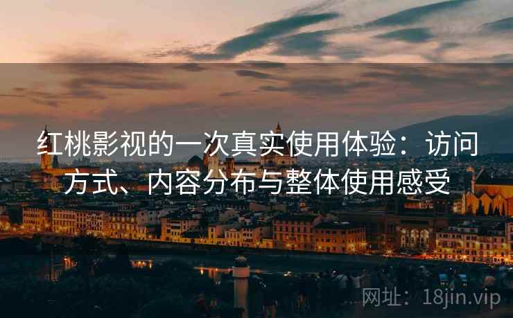 红桃影视的一次真实使用体验:访问方式、内容分布与整体使用感受 红桃影视的一次真实使用体验:访问方式、内容分布与整体使用感受