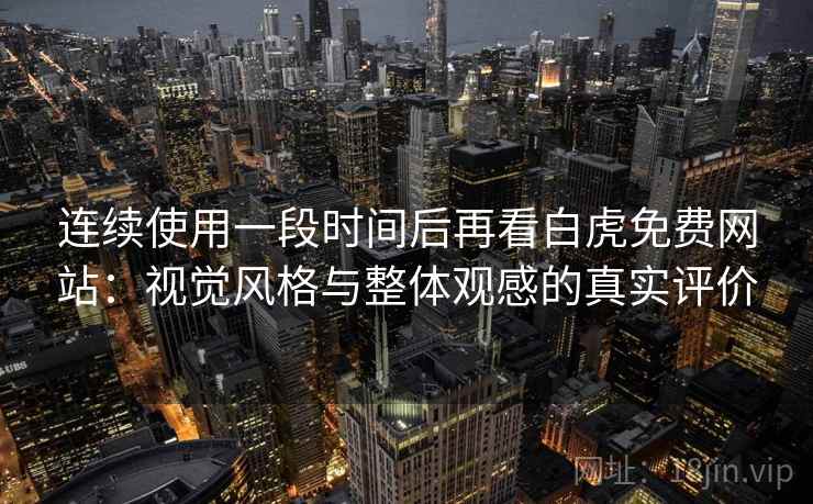 连续使用一段时间后再看白虎免费网站:视觉风格与整体观感的真实评价 连续使用一段时间后再看白虎免费网站:视觉风格与整体观感的真实评价