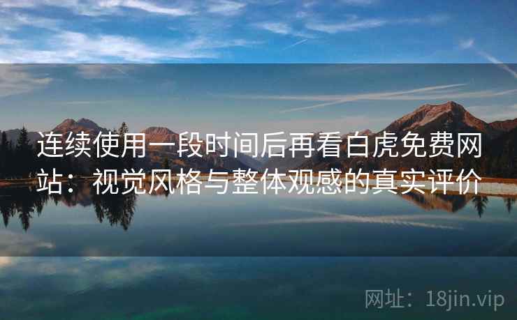 连续使用一段时间后再看白虎免费网站:视觉风格与整体观感的真实评价 连续使用一段时间后再看白虎免费网站:视觉风格与整体观感的真实评价