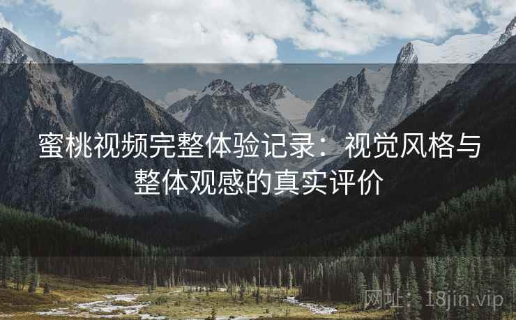 蜜桃视频完整体验记录:视觉风格与整体观感的真实评价 蜜桃视频完整体验记录:视觉风格与整体观感的真实评价
