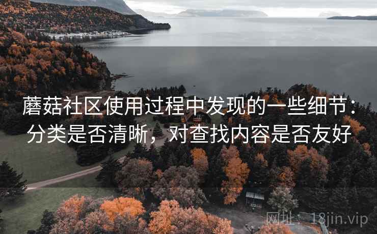 蘑菇社区使用过程中发现的一些细节:分类是否清晰,对查找内容是否友好 蘑菇社区使用过程中发现的一些细节:分类是否清晰,对查找内容是否友好