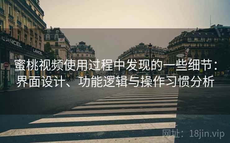 蜜桃视频使用过程中发现的一些细节:界面设计、功能逻辑与操作习惯分析 蜜桃视频使用过程中发现的一些细节:界面设计、功能逻辑与操作习惯分析