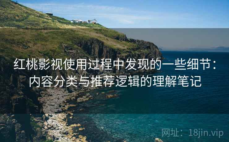 红桃影视使用过程中发现的一些细节:内容分类与推荐逻辑的理解笔记 红桃影视使用过程中发现的一些细节:内容分类与推荐逻辑的理解笔记