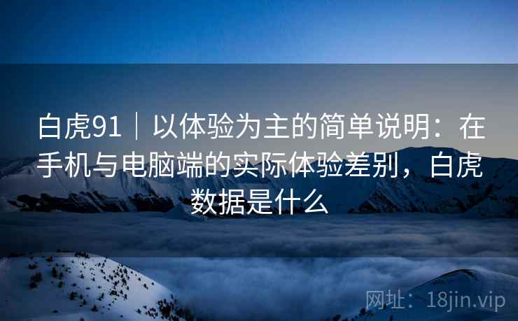白虎91|以体验为主的简单说明:在手机与电脑端的实际体验差别,白虎数据是什么 白虎91|以体验为主的简单说明:在手机与电脑端的实际体验差别,白虎数据是什么